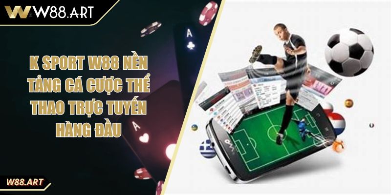 K Sport W88 Nền Tảng Cá Cược Thể Thao Trực Tuyến Hàng Đầu