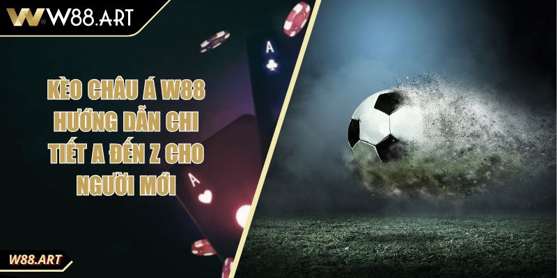 Kèo Châu Á W88 Hướng Dẫn Chi Tiết A Đến Z Cho Người Mới
