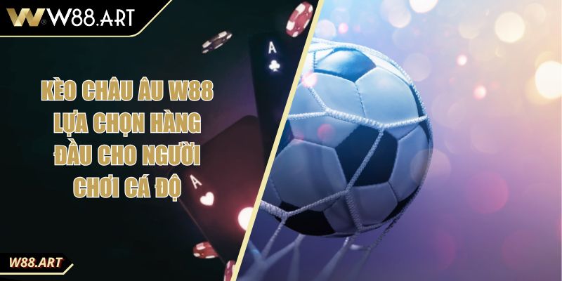 Kèo Châu Âu W88 Lựa Chọn Hàng Đầu Cho Người Chơi Cá Độ