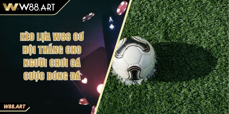 Kèo Lựa W88 Cơ Hội Thắng Cho Người Chơi Cá Cược Bóng Đá