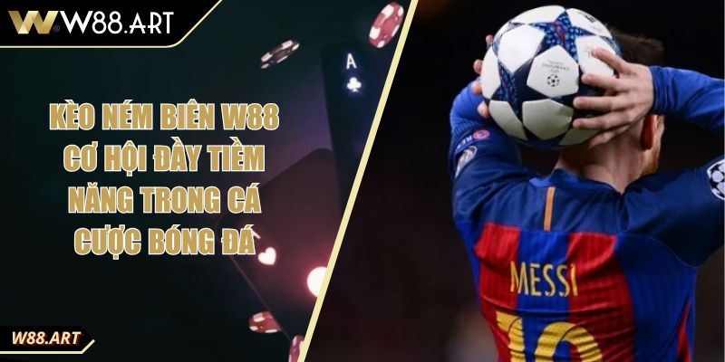 Kèo Ném Biên W88 Cơ Hội Đầy Tiềm Năng Trong Cá Cược Bóng Đá