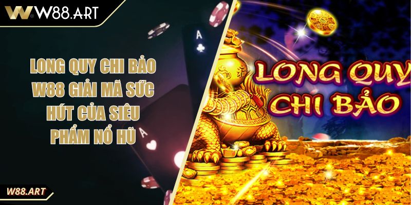 Long Quy Chi Bảo W88 Giải Mã Sức Hút Của Siêu Phẩm Nổ Hũ