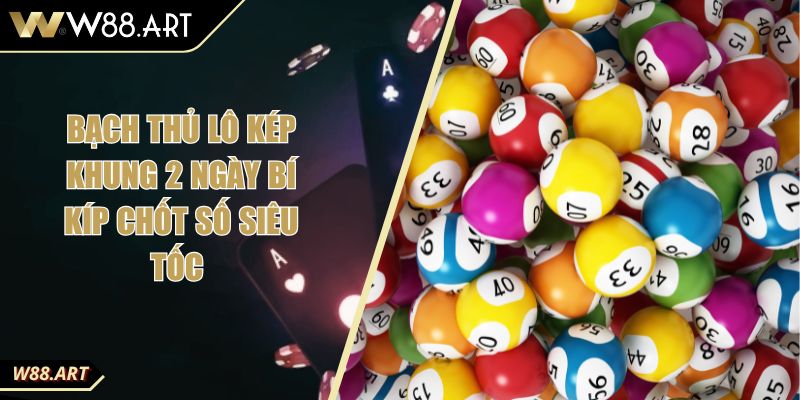 Bạch Thủ Lô Kép Khung 2 Ngày Bí Kíp Chốt Số Siêu Tốc