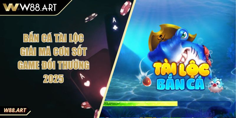 Bắn Cá Tài Lộc Giải Mã Cơn Sốt Game Đổi Thưởng 2025