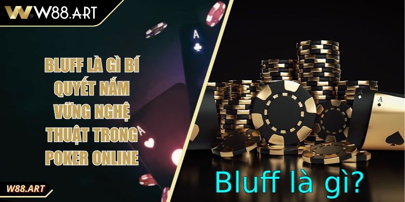 Bluff Là Gì Bí Quyết Nắm Vững Nghệ Thuật Trong Poker Online