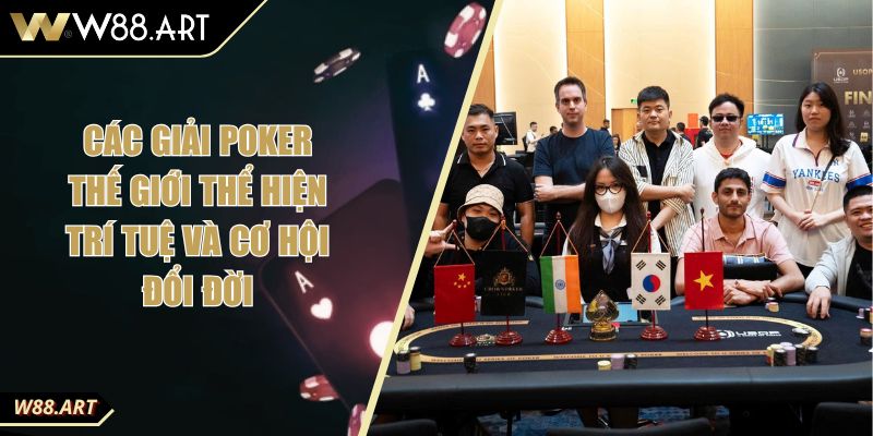 Các Giải Poker Thế Giới Thể Hiện Trí Tuệ Và Cơ Hội Đổi Đời