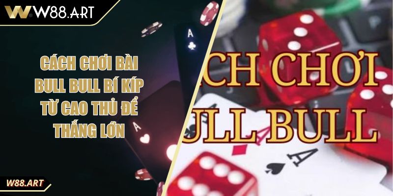 Cách Chơi Bài Bull Bull Bí Kíp Từ Cao Thủ Để Thắng Lớn