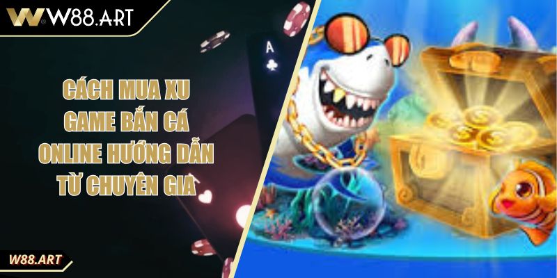 Cách Mua Xu Game Bắn Cá Online Hướng Dẫn Từ Chuyên Gia